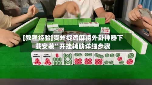 [教程经验]贵州捉鸡麻将外卦神器下载安装”开挂辅助详细步骤-第3张图片
