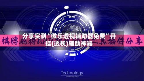 分享实测“微乐透视辅助器免费”开挂(透视)辅助神器-第2张图片