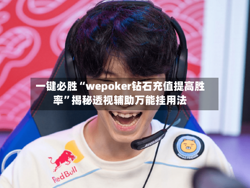 一键必胜“wepoker钻石充值提高胜率	”揭秘透视辅助万能挂用法-第2张图片