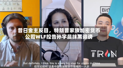 昔日金主反目，特朗普家族加密货币公司WLF控告孙宇晨抹黑诽谤-第3张图片