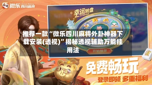 推荐一款“微乐四川麻将外卦神器下载安装(透视)	”揭秘透视辅助万能挂用法-第2张图片