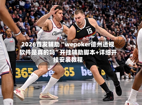 2026首发辅助“wepoker德州透视软件是真的吗”开挂辅助脚本+详细开挂安装教程-第2张图片