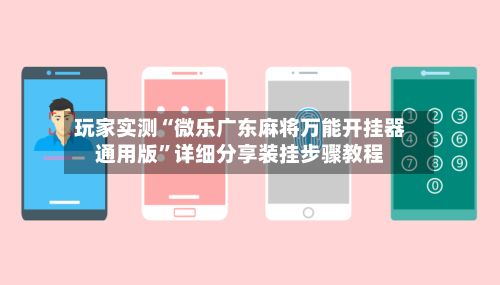 玩家实测“微乐广东麻将万能开挂器通用版”详细分享装挂步骤教程-第2张图片