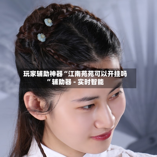 玩家辅助神器“江南苑苑可以开挂吗”辅助器 - 实时智能-第2张图片