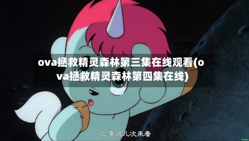 ova拯救精灵森林第三集在线观看(ova拯救精灵森林第四集在线)