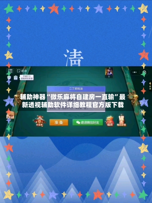 辅助神器“微乐麻将自建房一直输	”最新透视辅助软件详细教程官方版下载-第2张图片