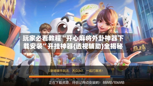 玩家必看教程“开心麻将外卦神器下载安装	”开挂神器{透视辅助}全揭秘-第1张图片