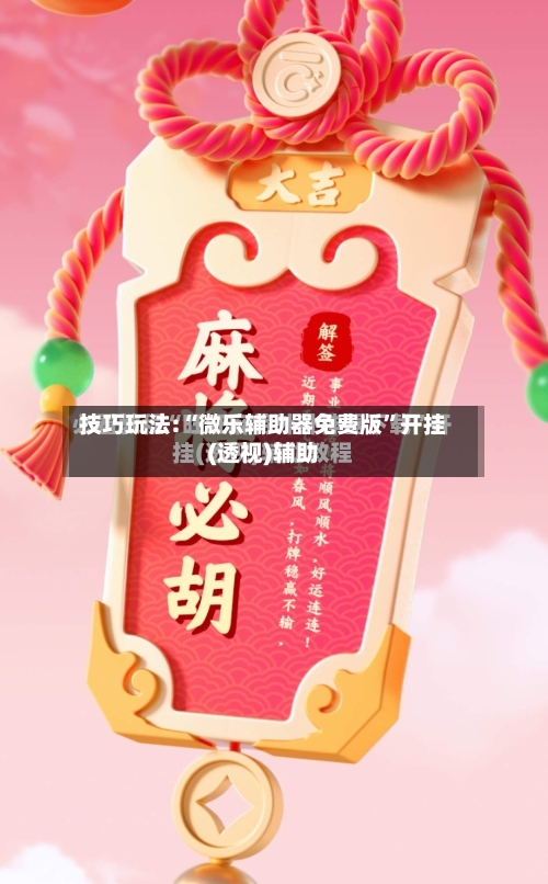 技巧玩法:“微乐辅助器免费版”开挂(透视)辅助-第3张图片