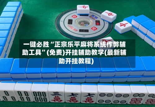 一键必胜“正宗乐平麻将系统作弊辅助工具”(免费)开挂辅助教学(最新辅助开挂教程)-第2张图片