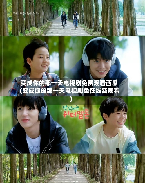 变成你的那一天电视剧免费观看西瓜(变成你的那一天电视剧免在线费观看)-第2张图片