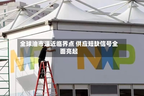 全球油市逼近临界点 供应短缺信号全面亮起