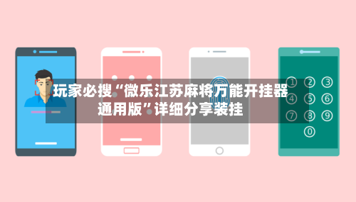 玩家必搜“微乐江苏麻将万能开挂器通用版”详细分享装挂-第3张图片
