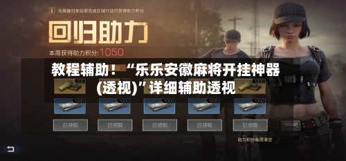 教程辅助！“乐乐安徽麻将开挂神器(透视)	”详细辅助透视-第2张图片