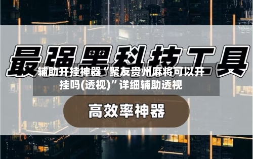辅助开挂神器“聚友贵州麻将可以开挂吗(透视)”详细辅助透视-第2张图片