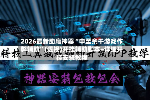 2026最新助赢神器“中至余干游戏作弊辅助”(透视)开挂辅助脚本+详细开挂安装教程-第3张图片