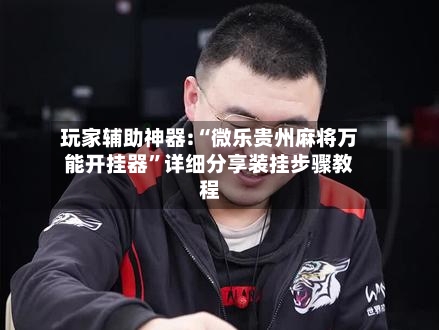 玩家辅助神器:“微乐贵州麻将万能开挂器”详细分享装挂步骤教程-第3张图片