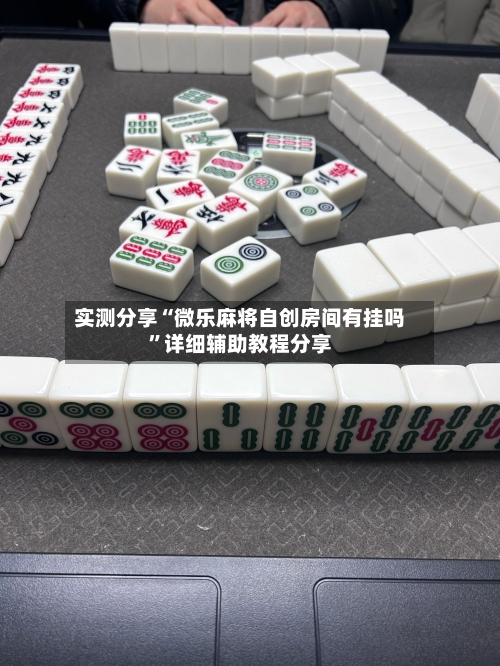 实测分享“微乐麻将自创房间有挂吗”详细辅助教程分享-第2张图片