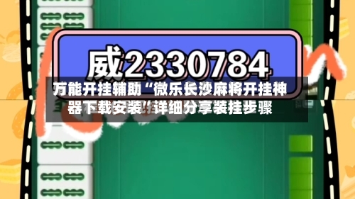 万能开挂辅助“微乐长沙麻将开挂神器下载安装	”详细分享装挂步骤-第2张图片