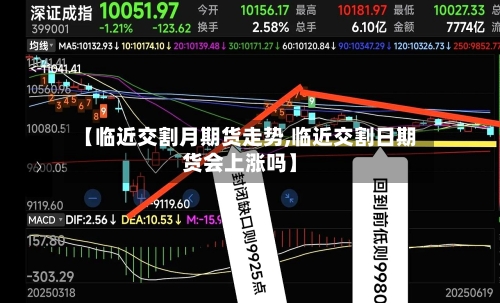 【临近交割月期货走势,临近交割日期货会上涨吗】