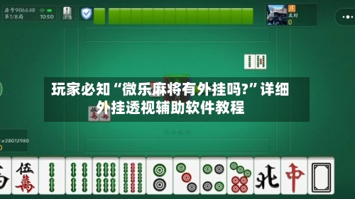 玩家必知“微乐麻将有外挂吗?”详细外挂透视辅助软件教程