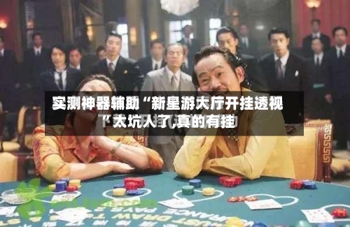 实测神器辅助“新星游大厅开挂透视”太坑人了,真的有挂-第1张图片
