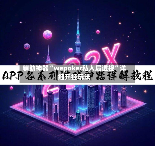 辅助神器“wepoker私人局透视	”详细开挂玩法-第2张图片