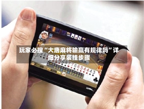 玩家必搜“大唐麻将输赢有规律吗	”详细分享装挂步骤-第2张图片