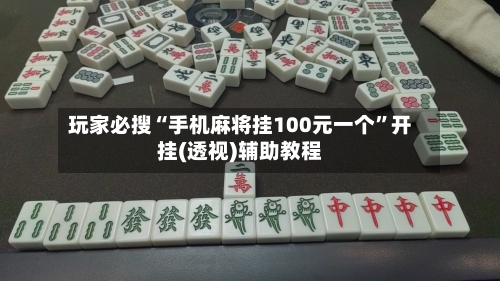 玩家必搜“手机麻将挂100元一个”开挂(透视)辅助教程