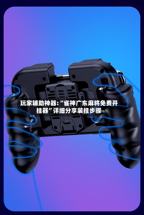玩家辅助神器:“雀神广东麻将免费开挂器”详细分享装挂步骤-第3张图片
