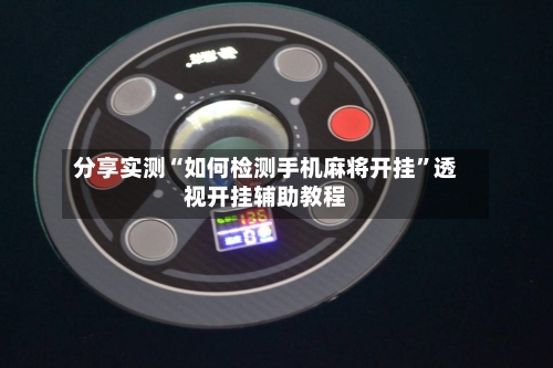 分享实测“如何检测手机麻将开挂”透视开挂辅助教程-第3张图片