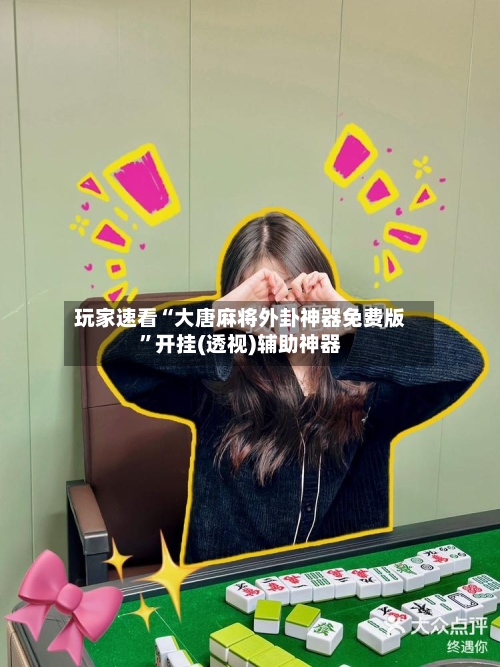 玩家速看“大唐麻将外卦神器免费版	”开挂(透视)辅助神器-第2张图片