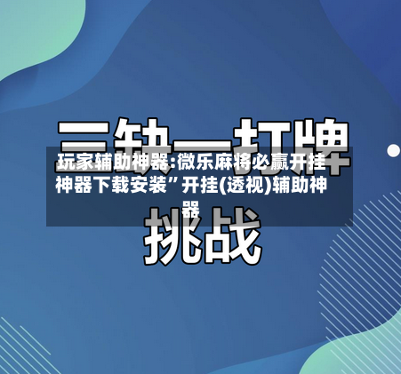 玩家辅助神器:微乐麻将必赢开挂神器下载安装”开挂(透视)辅助神器-第2张图片