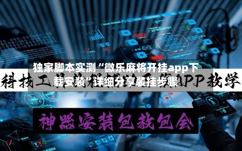 独家脚本实测“微乐麻将开挂app下载安装”详细分享装挂步骤-第3张图片