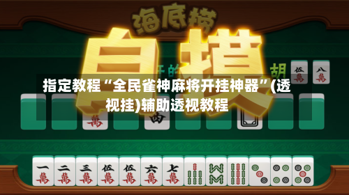 指定教程“全民雀神麻将开挂神器”(透视挂)辅助透视教程-第2张图片