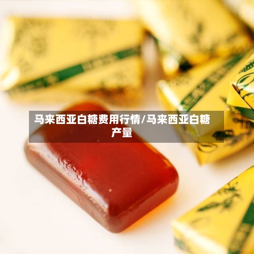 马来西亚白糖费用行情/马来西亚白糖产量-第2张图片