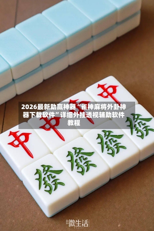 2026最新助赢神器“雀神麻将外卦神器下载软件	”详细外挂透视辅助软件教程-第2张图片
