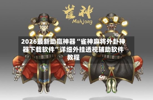 2026最新助赢神器“雀神麻将外卦神器下载软件”详细外挂透视辅助软件教程