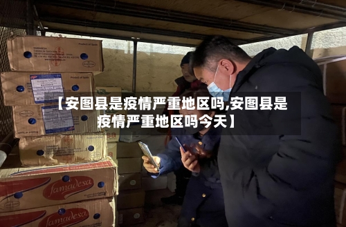 【安图县是疫情严重地区吗,安图县是疫情严重地区吗今天】