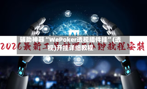 辅助神器“WePoker透视插件挂”(透视)开挂详细教程-第2张图片
