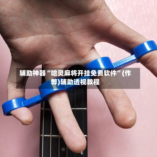 辅助神器“哈灵麻将开挂免费软件	”(作弊)辅助透视教程-第2张图片