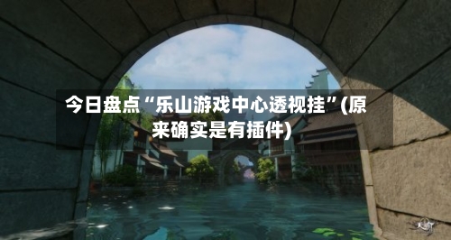 今日盘点“乐山游戏中心透视挂”(原来确实是有插件)-第3张图片