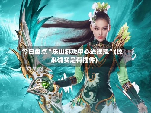 今日盘点“乐山游戏中心透视挂”(原来确实是有插件)-第2张图片