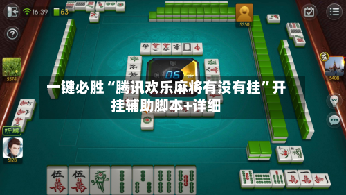 一键必胜“腾讯欢乐麻将有没有挂”开挂辅助脚本+详细