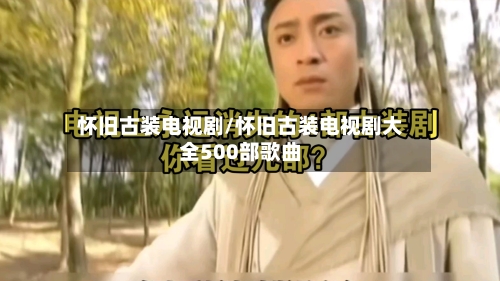 怀旧古装电视剧/怀旧古装电视剧大全500部歌曲-第2张图片