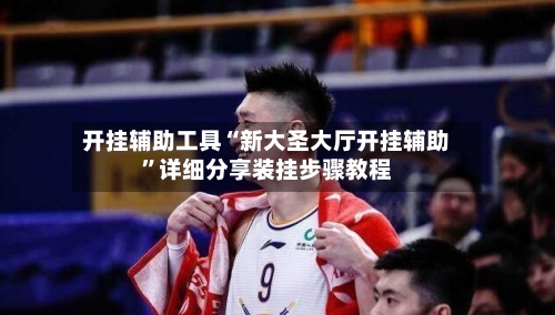 开挂辅助工具“新大圣大厅开挂辅助”详细分享装挂步骤教程-第2张图片