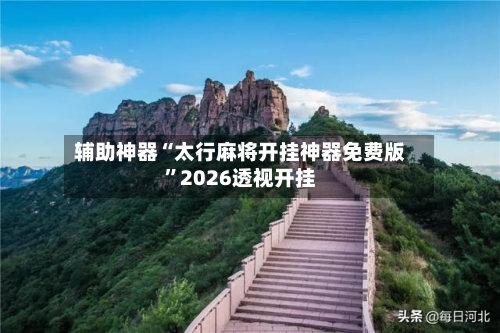 辅助神器“太行麻将开挂神器免费版	”2026透视开挂-第2张图片