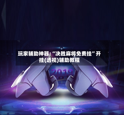 玩家辅助神器:“决胜麻将免费挂”开挂(透视)辅助教程-第2张图片