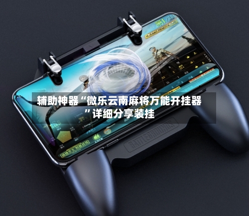 辅助神器“微乐云南麻将万能开挂器	”详细分享装挂-第2张图片