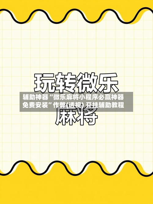 辅助神器“微乐麻将小程序必赢神器免费安装	”作弊(透视) 开挂辅助教程-第2张图片