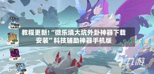 教程更新!“微乐填大坑外卦神器下载安装	”科技辅助神器手机版-第2张图片